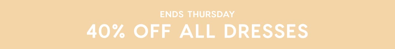 40% OFF DRESSES ENDS THURSDAY
