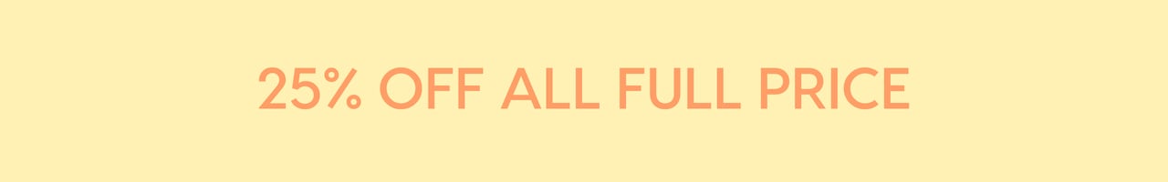 25% OFF ALL FULL PRICE