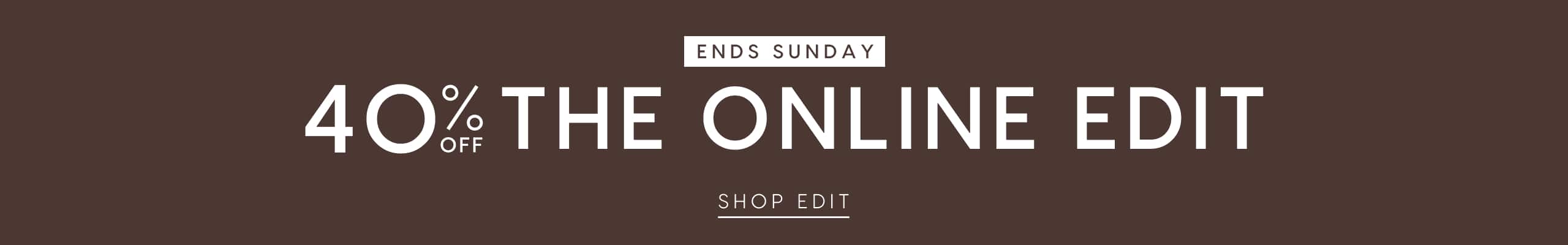 40% Off The Online Edit. Ends Sunday.