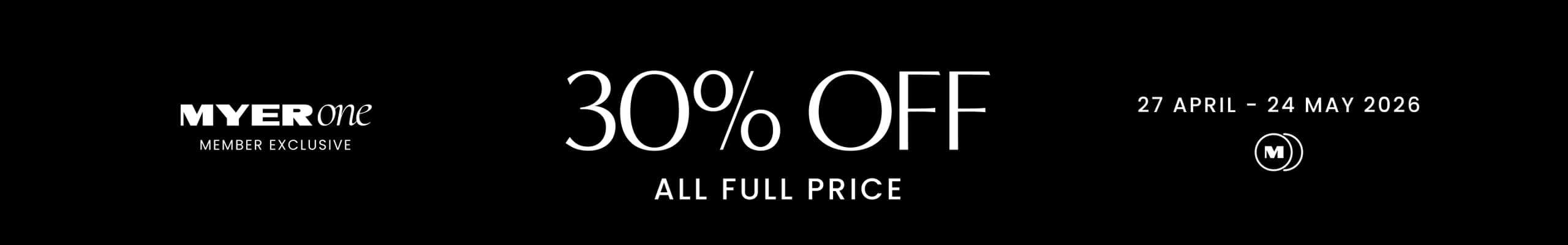 MYER one Member Exclusive. 30% Off All Full Price. 27 April - 24th May 2026