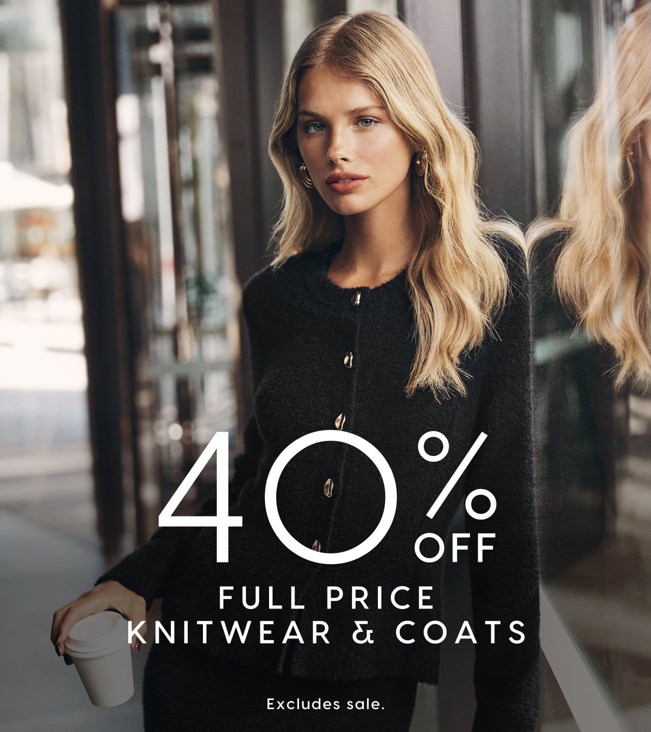 40% Off Full Price Knitwear & Coats. Excludes Sale
