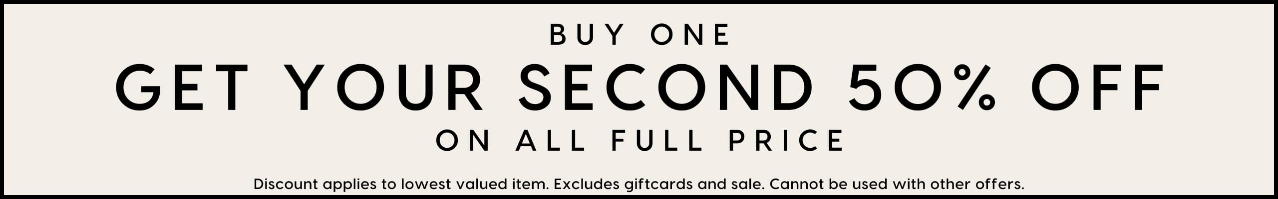 Buy One Get Your Second 50% Off On All Full Price.