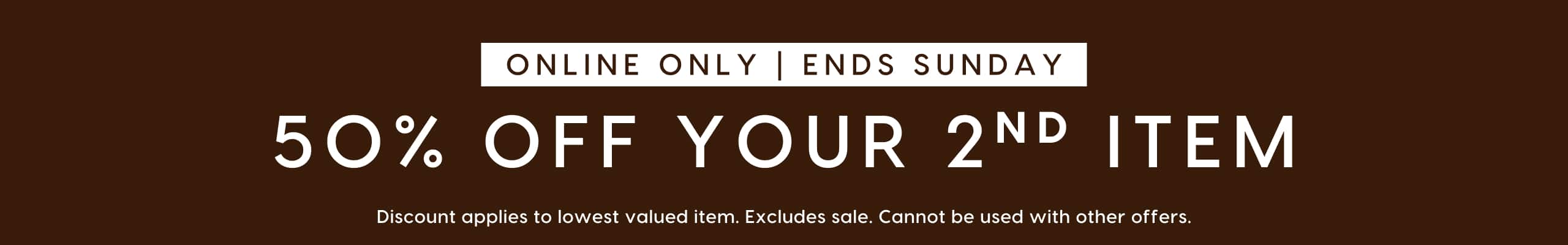 50% Off Your 2nd Item. Online Only. Ends Sunday.