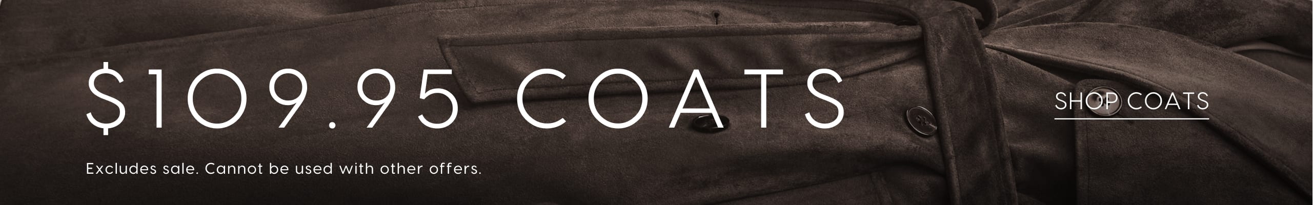 $109.95 Coats. Excludes sale. Cannot be used with other offers. Shop Coats