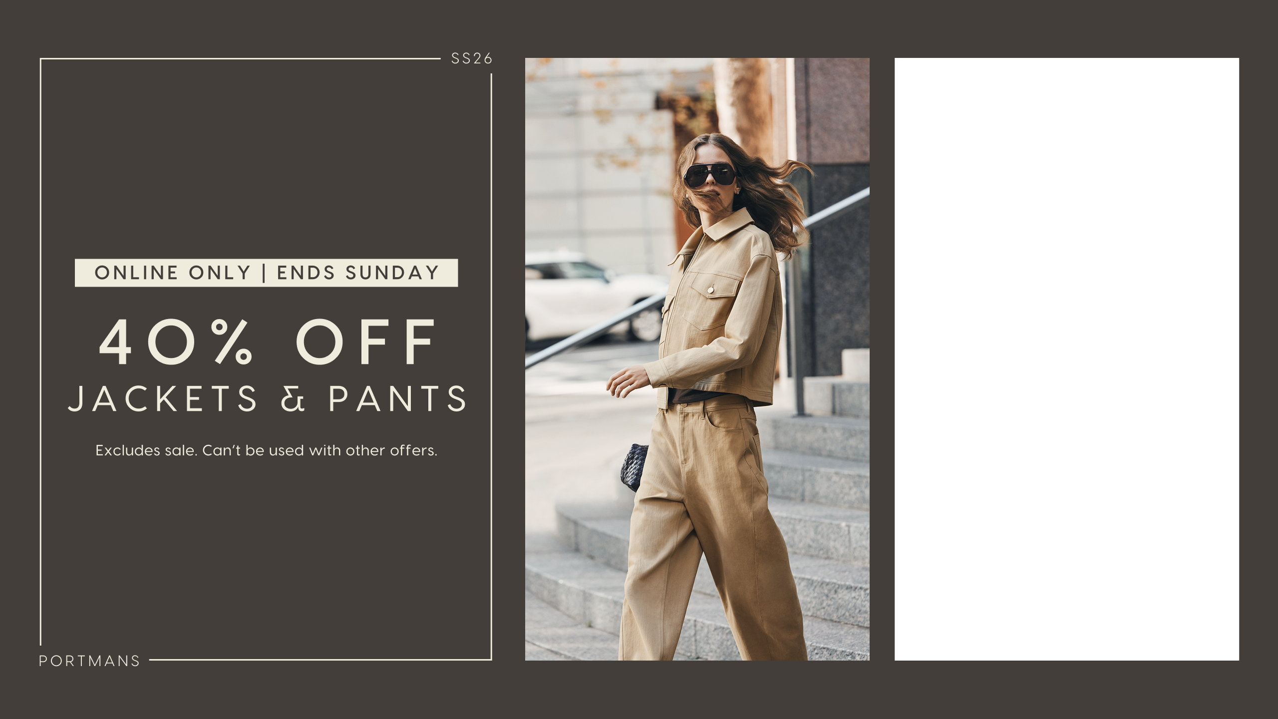 Portmans SS26. Online Only. Ends Sunday. 40% Off Jackets & Pants. Excludes sale. Can't be used with other offers
