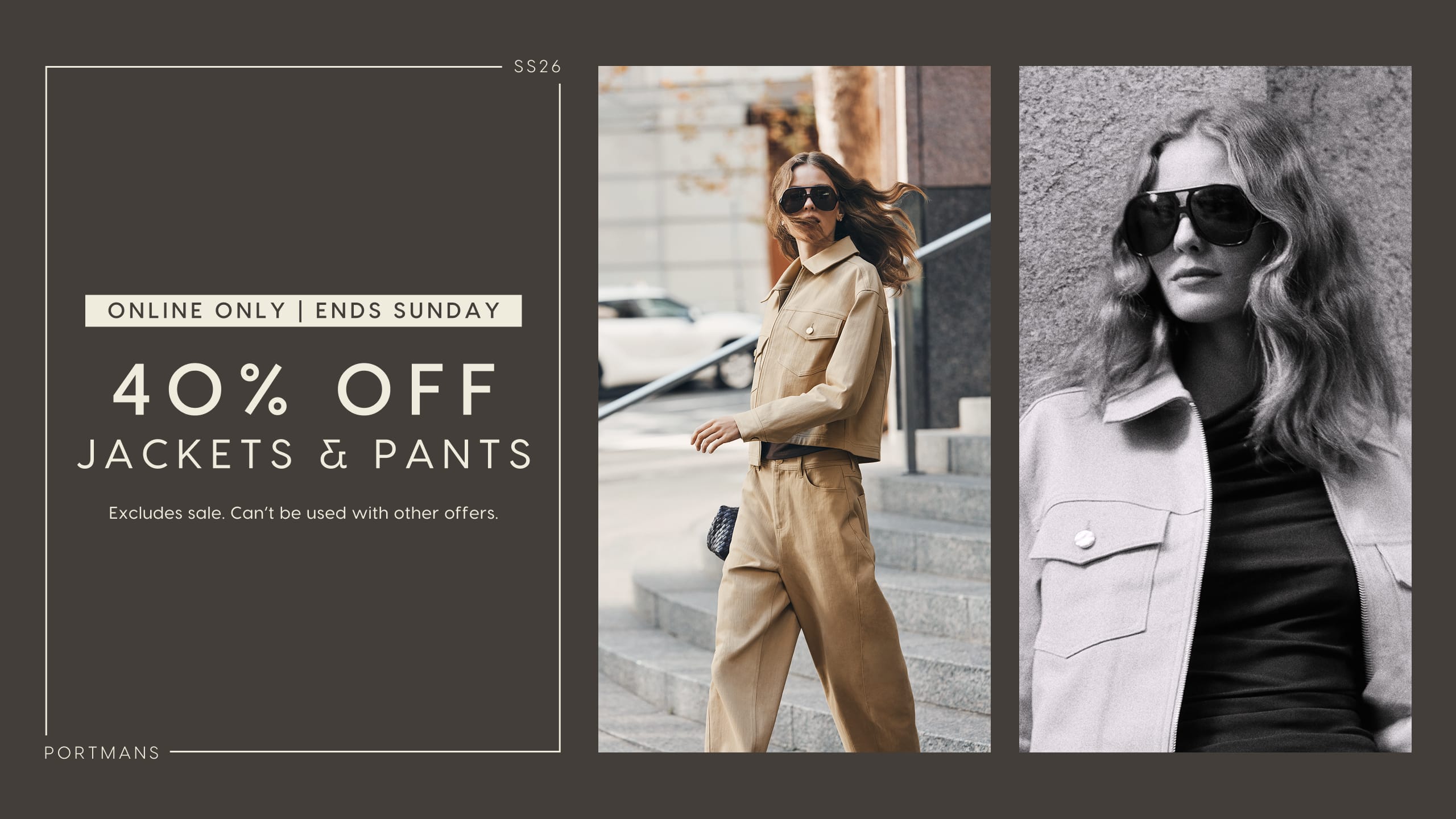 Portmans SS26. Online Only. Ends Sunday. 40% Off Jackets & Pants. Excludes sale. Can't be used with other offers