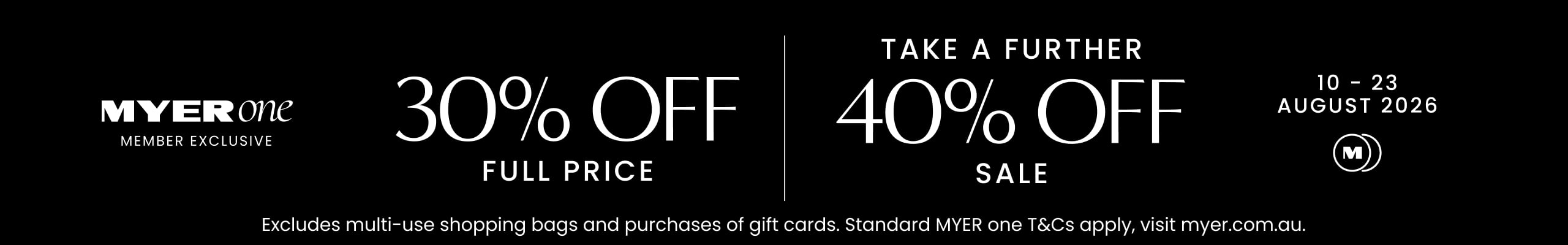 MYER one exclusive. 30% Off Full Price. Take a Further 40% Off Sale.