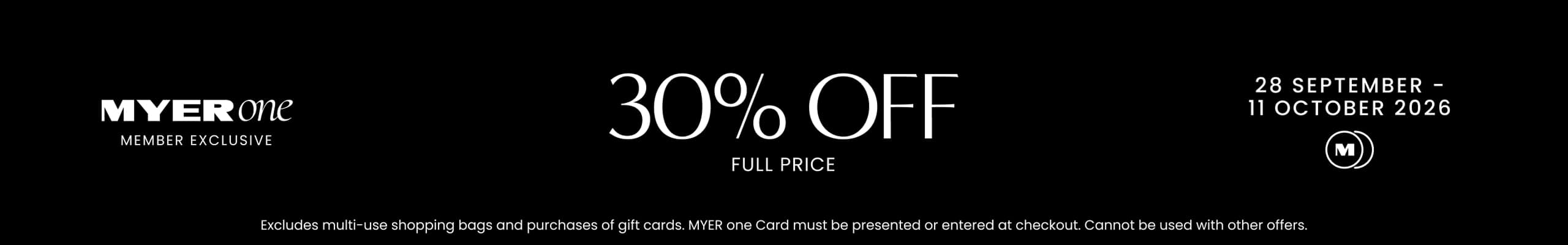 MYER one Member Exclusive. 30% Off Full Price. 28 September - 11 October 2026.
