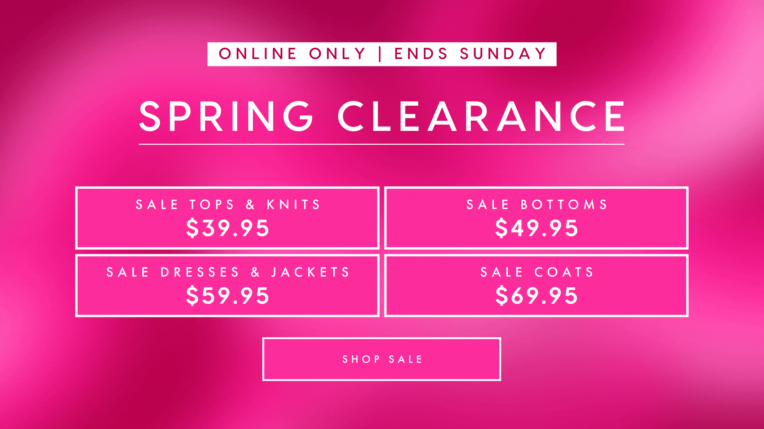 Online Only. Ends Sunday. Spring Clearance. Shop Sale