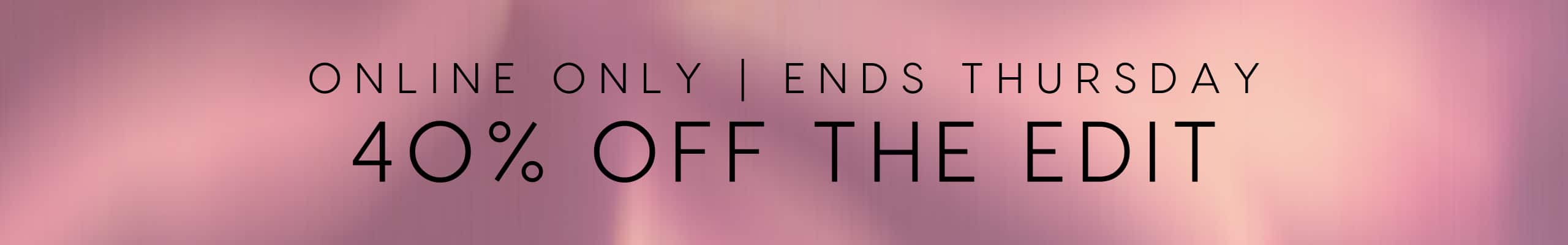 Online Only. Ends Thursday. 40% Off The Edit